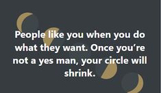 people like you when you do what they want once you're not a yes man, your circle will shrink