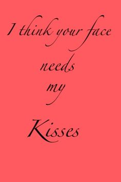 the words i think your face needs my kisses are in black on a pink background