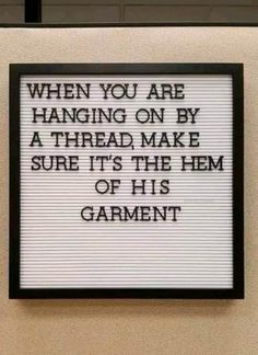 a sign that reads, when you are hanging on by a thread make sure it's the hem of his garment