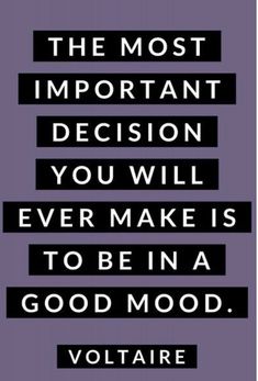 the most important decision you will ever make is to be in a good mood voltaire