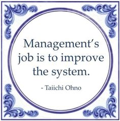 a quote from tachi ohno that says, management's job is to improve the system