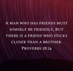 a man who has friends must himself be friendly, but there is a friend who sticks closer than a brother proves