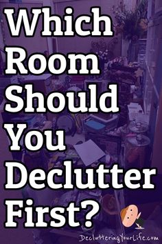 a cluttered room with the words which room should you declutter first?