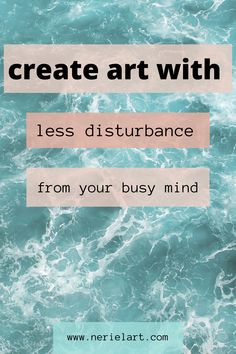 the words create art with less distubance from your busy mind on top of blue water