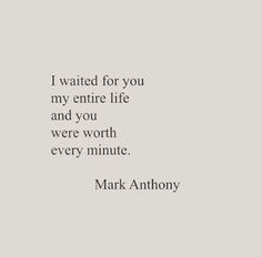 mark anthony quote i waited for you my entire life and you were worth every minute