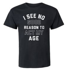 I See No Good Reason To Act My Age Black T-Shirt New With No Sales Tags~Just Size/Brand Tag Attached~Never Worn 100% Cotton Classic Fit Machine Wash Cold; Tumble Dry Low; Do Not Iron Design Black Relaxed Fit T-shirt With Funny Text, Funny Black Crew Neck Top, Funny Black Crew Neck Shirt, Funny Black Tops With Slogan, Funny Black Slogan Top, Black Relaxed Fit Funny T-shirt, Black Relaxed Fit Funny Tops, Funny Black Screen Printed Top, Funny Black Screen Print Top