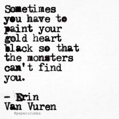 a quote written in black and white with the words, sometimes you have to paint your old heart black so that the monsters can't find you