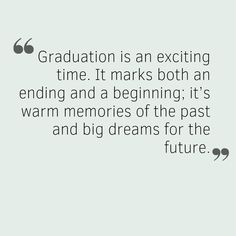 a quote about graduation is an exciting time it marks both an ending and a beginning it's warm memories of the past and big dreams for the future