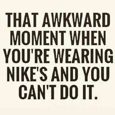 a black and white photo with the words that awkward moment when you're wearing nikes and you can't do it