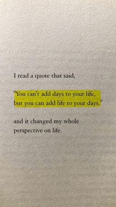 a piece of paper that has some type of text on it with the words you can't add to your life, but you can add life to your days and it changed my whole perspective