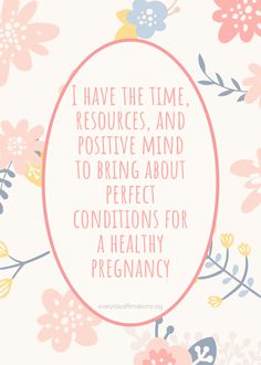 a quote with flowers on it that says i have the time, resources and positive mind to bring about perfect conditions for a healthy pregnancy