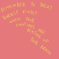 a pink background with yellow writing on it that says, remember to treat yourself kindly when your emotions are beating up your brain