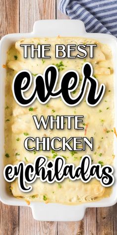 the best ever white chicken enchiladas in a casserole dish with text overlay