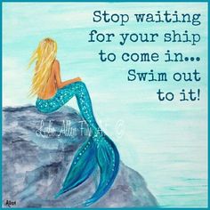 a painting of a mermaid sitting on top of a rock with the words stop waiting for your ship to come in swim out to it