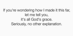 an image with the words if you're wondering how i made it this far, let me tell you, it's all god's grace seriously, no other explanation