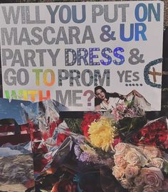 a sign that says will you put on mascara & ur party dress and go to prom yes with me?