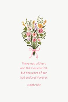 a pink and yellow flower bouquet with the words, the grass within and the flowers fall, but the word of our god endures forever