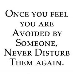 an image of a quote that says, once you feel you are avoiding by someone never disturb them again