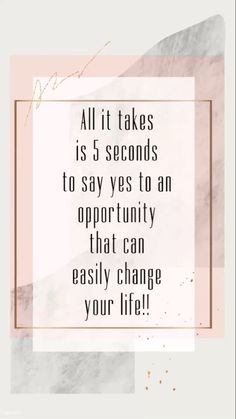 a quote that says, all it takes is 5 seconds to say yes to an opportunity that can easily change your life