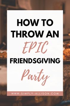 a table with food and the words how to throw an epic friends giving party