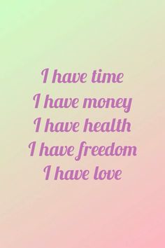 a pink and green background with the words have time i have money i have health i have