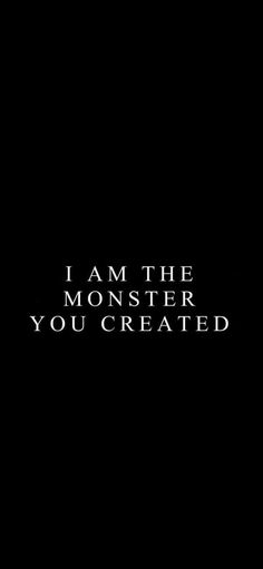 i am the monster you created text in black and white on a dark background with an arrow