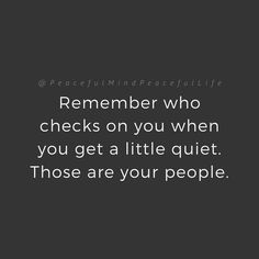 a black and white photo with the words, remember who checks on you when you get a little quiet those are your people