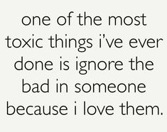 a quote that reads, one of the most tonic things i've ever done is ignore the bad in someone because i love them