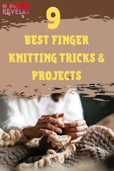 a woman is knitting with the text 9 best finger knitting tricks and projects