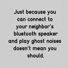 a black and white photo with the words, just because you can connect to your neighbor's bluetooth speaker and play ghost noise doesn't mean you should