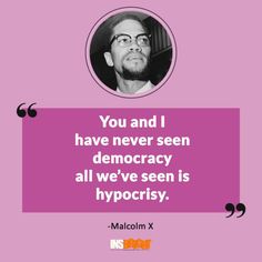 malcolm x with the quote you and i have never seen democracy all we've seen is hypocrisy