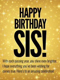 happy birthday sis with each passing year, you shine brighter hope everything you've been wishing for comes true here to an amazing celebration