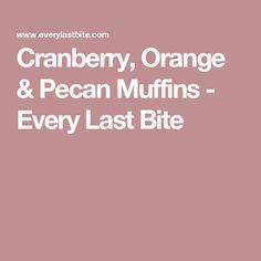 the words cranberry orange and pecan muffins - every last bite