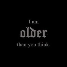 the words i am older than you think in black and white on a dark background