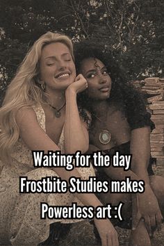 two women sitting next to each other with the caption waiting for the day frostbit studies makes powerless art