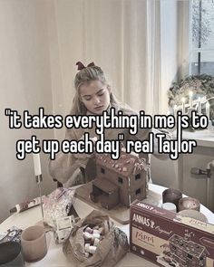 a woman sitting at a table with some boxes on it and the words it takes everything time to get up each day real taylor