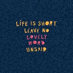 the words life is short leave no lovely word unsaid