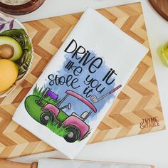 a dish towel that says drive it like you stole it out on the cutting board