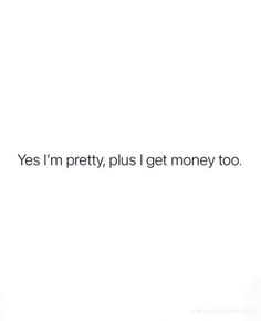 the text says, yes i'm pretty, plus i get money too