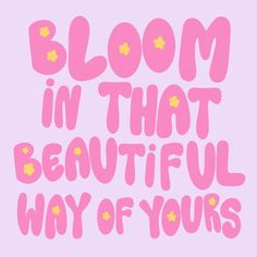 a pink poster with the words bloom in that beautiful way of yours written on it