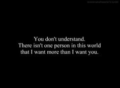 a black background with the words you don't understand there isn't one person in this world that i want more than i want you