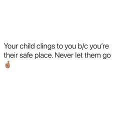 a white background with the words your child clings to you blc you're their safe place never let them go