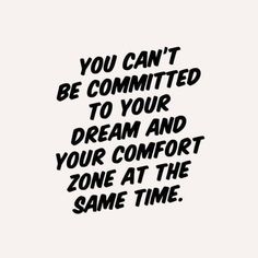 the words you can't be commited to your dream and your comfort zone at the same time