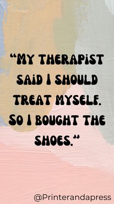 a quote that reads, my therapist said i should treat my sole so i bought the shoes