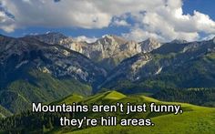 mountains are just funny, they're hill areas