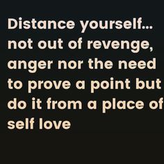 a quote that reads distance yourself not out of range, anger nor the need to prove a point but do it from a place of self love