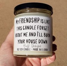 a hand holding a candle that says, my friend is like this candle forget about me and i'll burn your house down