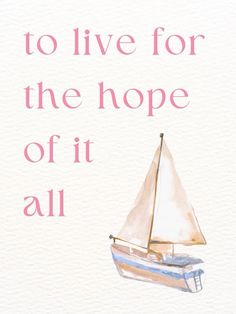 a watercolor painting of a sailboat with the words to live for the hope of it all