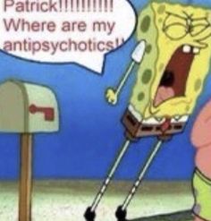 spongebob with his mouth open and the words patrick where are my antipsyhotics?