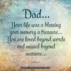 a quote that reads, dad your life was blessing your memory a treasure you are loved beyond words and missed beyond measure